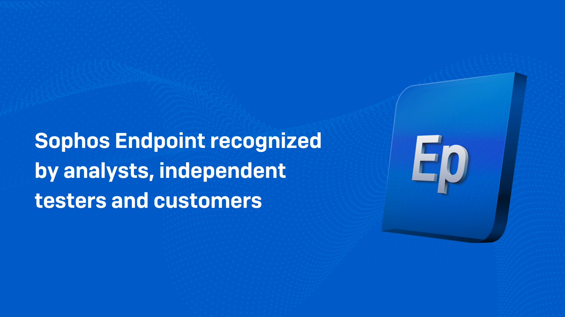 Sophos Endpoint continues to be recognized by analysts, independent testers and customers