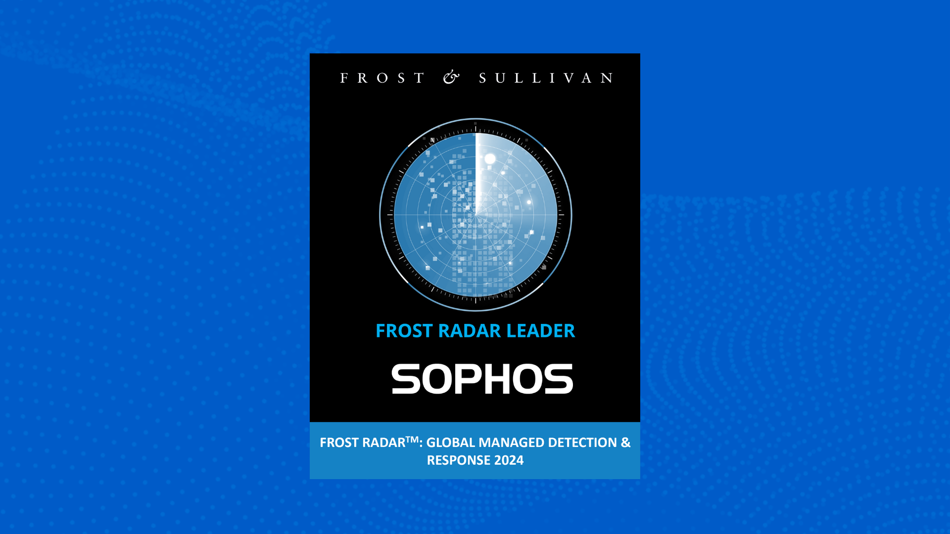 Sophos named a Leader in Frost & Sullivan’s 2024 Frost Radar™ for
Global Managed Detection and Response