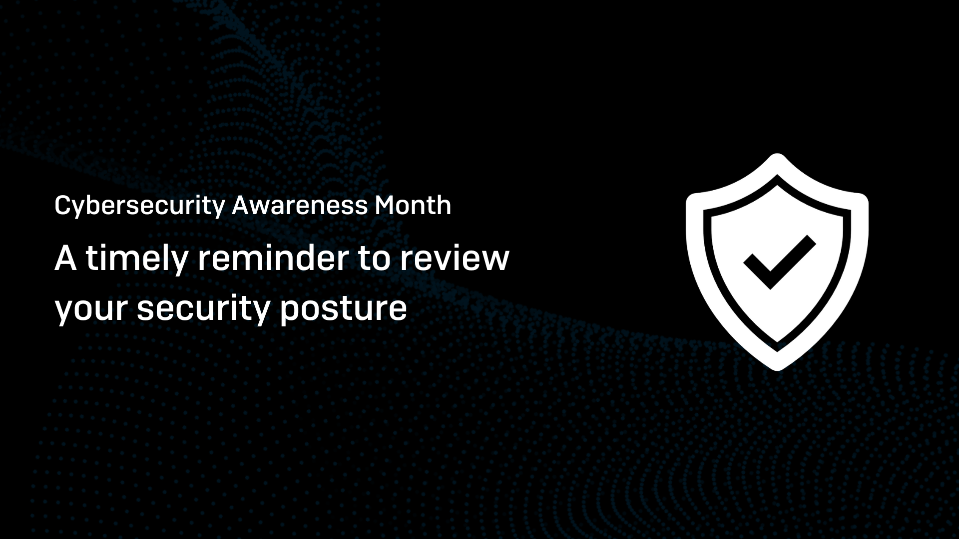 Cybersecurity Awareness Month: A timely reminder to review your
security posture